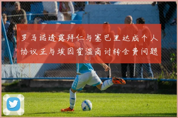 罗马诺透露拜仁与塞巴里达成个人协议正与埃因霍温商讨转会费问题