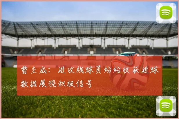 曹圭成：进攻线球员纷纷收获进球数据展现积极信号