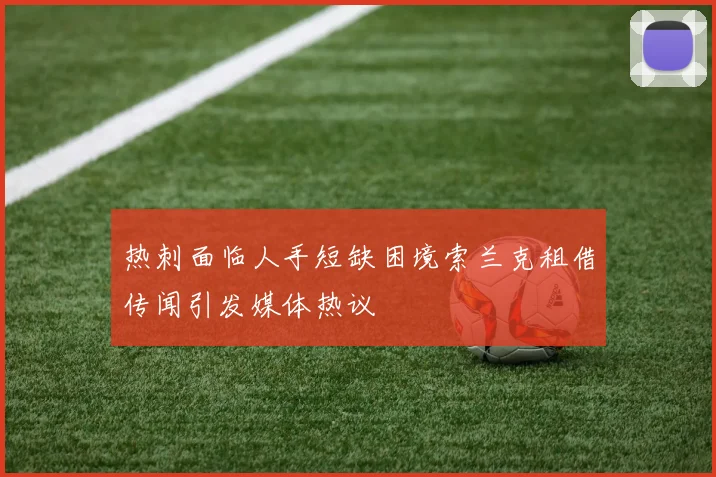 热刺面临人手短缺困境索兰克租借传闻引发媒体热议