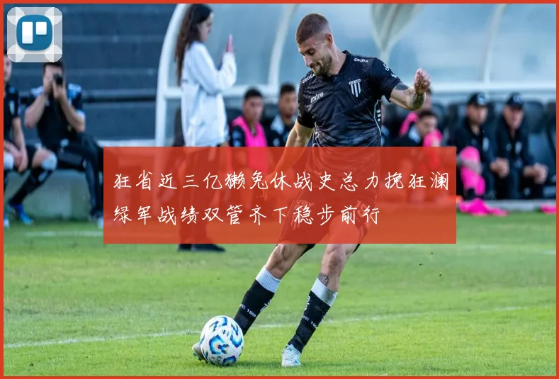 狂省近三亿獭兔休战史总力挽狂澜绿军战绩双管齐下稳步前行