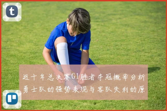 近十年总决赛G1胜者夺冠概率分析勇士队的强势表现与客队失利的原因探讨